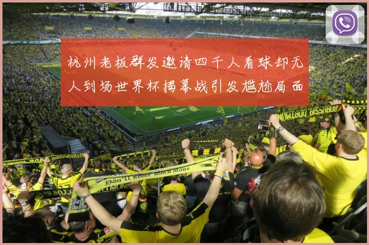 杭州老板群发邀请四千人看球却无人到场世界杯揭幕战引发尴尬局面