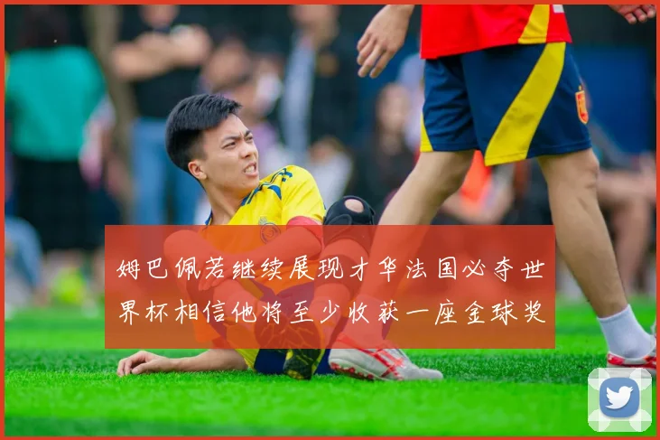 姆巴佩若继续展现才华法国必夺世界杯相信他将至少收获一座金球奖