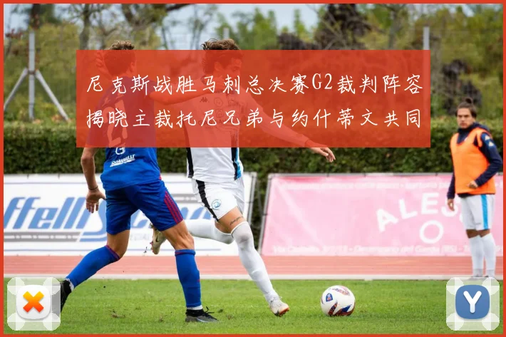 尼克斯战胜马刺总决赛G2裁判阵容揭晓主裁托尼兄弟与约什蒂文共同执法