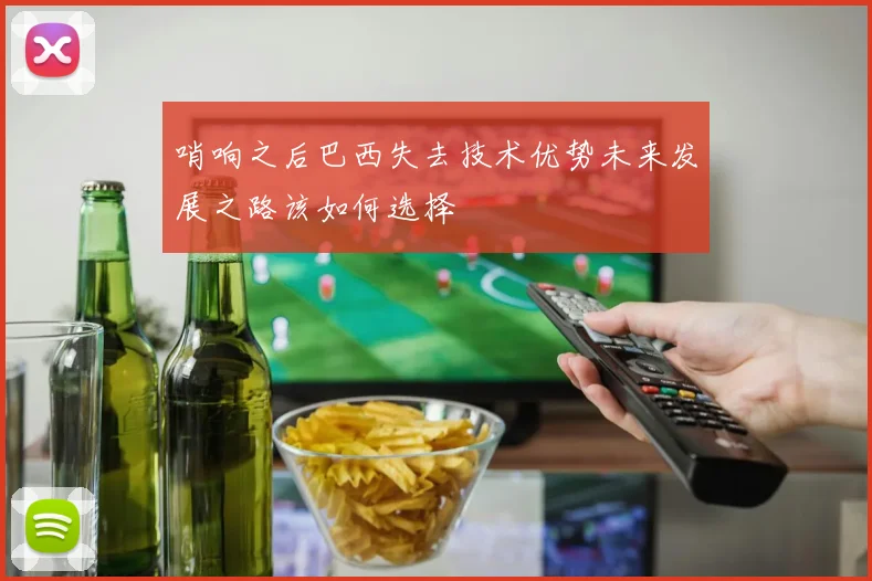 哨响之后巴西失去技术优势未来发展之路该如何选择