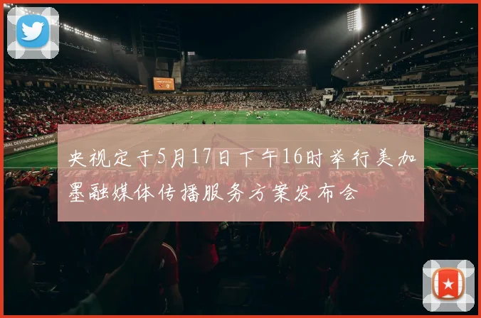 央视定于5月17日下午16时举行美加墨融媒体传播服务方案发布会