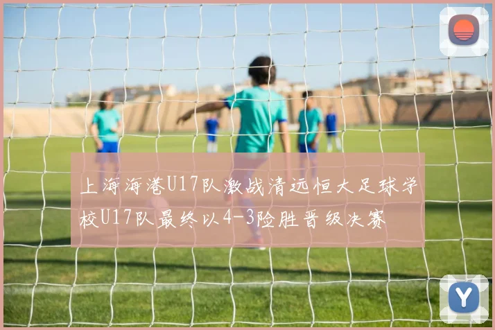 上海海港U17队激战清远恒大足球学校U17队最终以4-3险胜晋级决赛