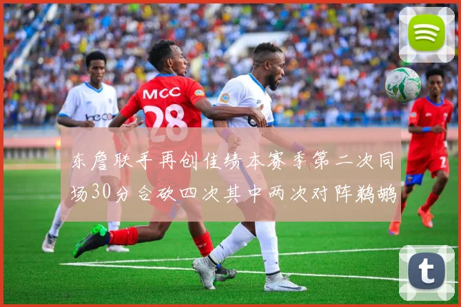 东詹联手再创佳绩本赛季第二次同场30分合砍四次其中两次对阵鹈鹕