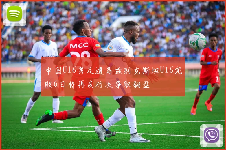 中国U16男足遭乌兹别克斯坦U16完败6日将再度对决争取翻盘