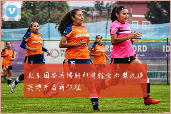北京国安冯博轩即将转会加盟大连英博开启新征程