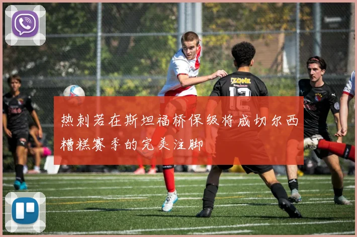热刺若在斯坦福桥保级将成切尔西糟糕赛季的完美注脚